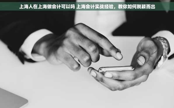 上海人在上海做会计可以吗 上海会计实战经验，教你如何脱颖而出