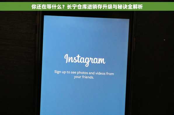 你还在等什么？长宁仓库进销存升级与秘诀全解析