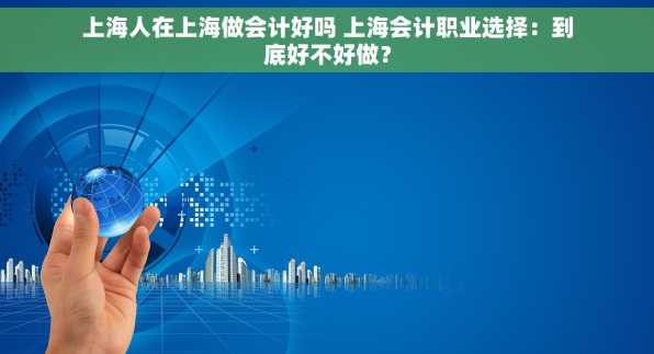 上海人在上海做会计好吗 上海会计职业选择：到底好不好做？