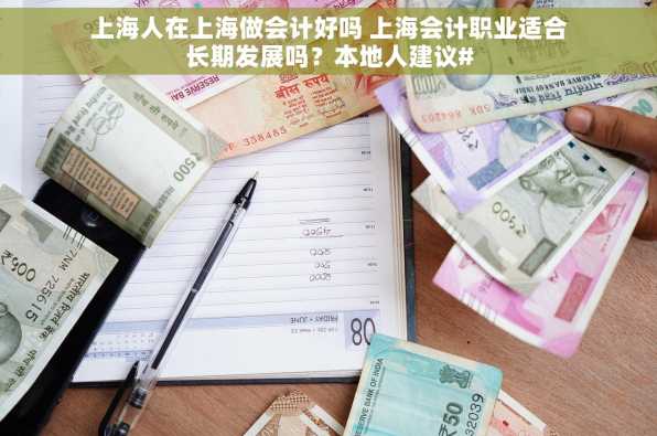 上海人在上海做会计好吗 上海会计职业适合长期发展吗？本地人建议#