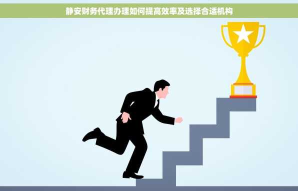 静安财务代理办理如何提高效率及选择合适机构