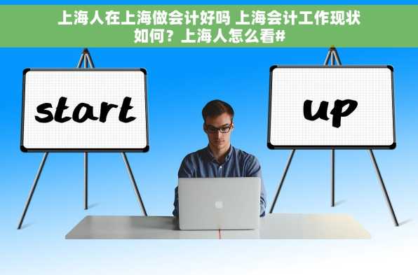 上海人在上海做会计好吗 上海会计工作现状如何？上海人怎么看#