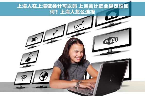 上海人在上海做会计可以吗 上海会计职业稳定性如何？上海人怎么选择