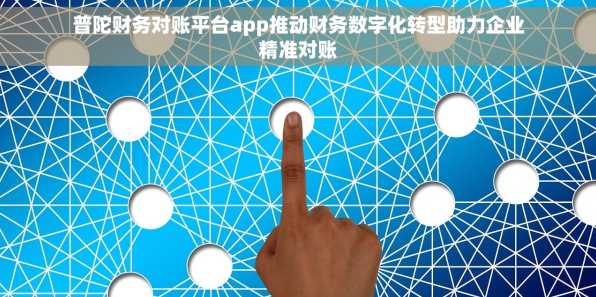 普陀财务对账平台app推动财务数字化转型助力企业精准对账