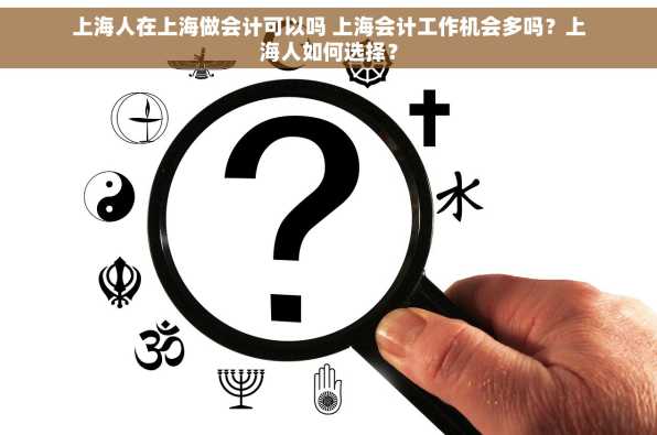 上海人在上海做会计可以吗 上海会计工作机会多吗？上海人如何选择？