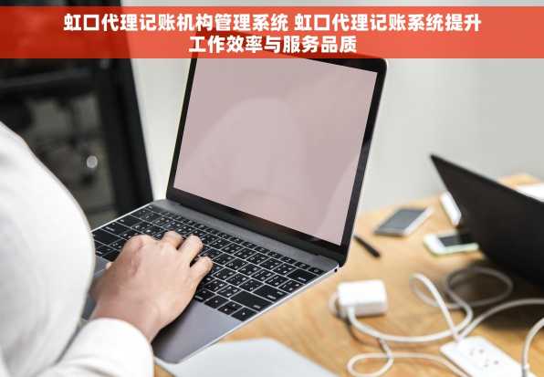 虹口代理记账机构管理系统 虹口代理记账系统提升工作效率与服务品质