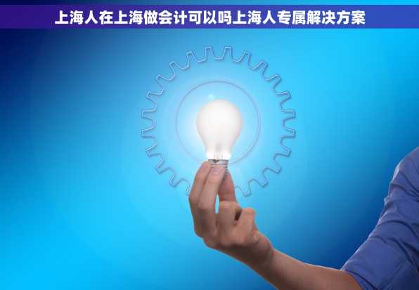 上海人在上海做会计可以吗上海人专属解决方案
