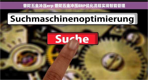 普陀五金冲压erp 普陀五金冲压ERP优化流程实现智能管理