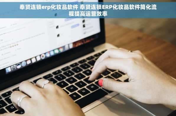 奉贤连锁erp化妆品软件 奉贤连锁ERP化妆品软件简化流程提高运营效率