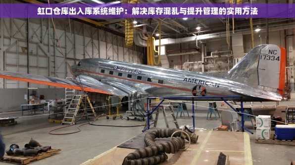 虹口仓库出入库系统维护：解决库存混乱与提升管理的实用方法