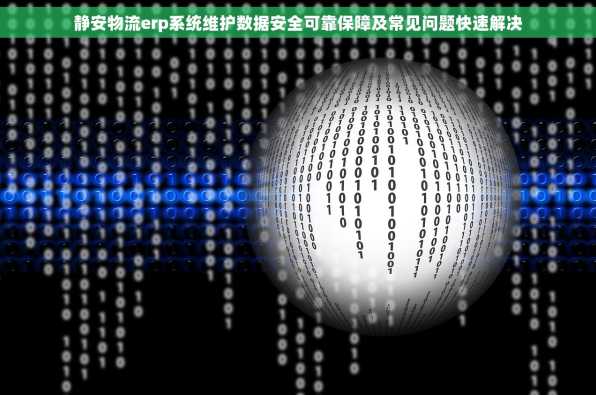 静安物流erp系统维护数据安全可靠保障及常见问题快速解决