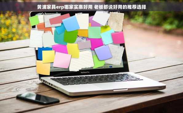 黄浦家具erp哪家实惠好用 老板都说好用的推荐选择