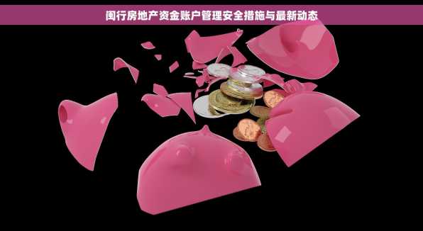 闽行房地产资金账户管理安全措施与最新动态