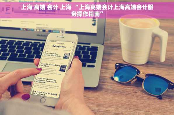 上海 高端 会计 上海 “上海高端会计上海高端会计服务操作指南”