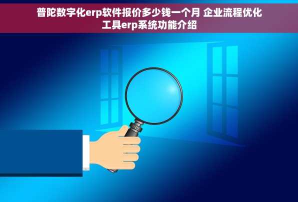 普陀数字化erp软件报价多少钱一个月 企业流程优化工具erp系统功能介绍