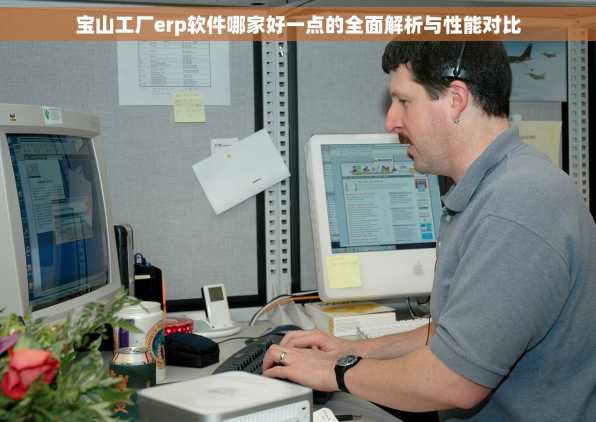 宝山工厂erp软件哪家好一点的全面解析与性能对比