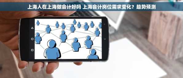 上海人在上海做会计好吗 上海会计岗位需求变化？趋势预测