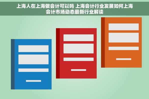 上海人在上海做会计可以吗 上海会计行业发展如何上海会计市场动态最新行业解读