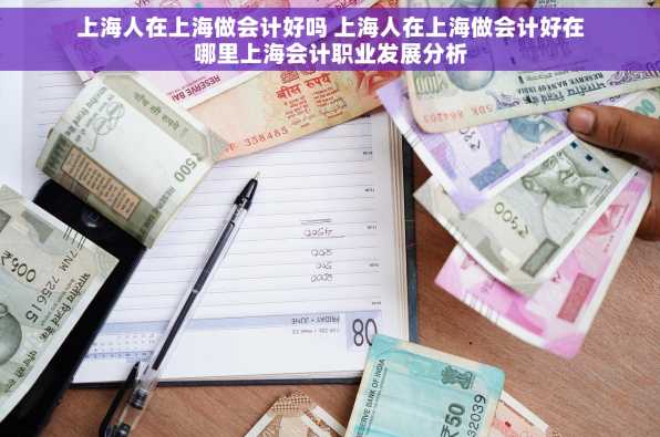 上海人在上海做会计好吗 上海人在上海做会计好在哪里上海会计职业发展分析