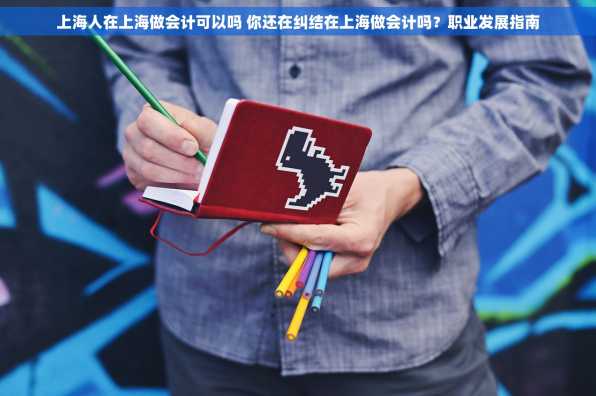 上海人在上海做会计可以吗 你还在纠结在上海做会计吗？职业发展指南