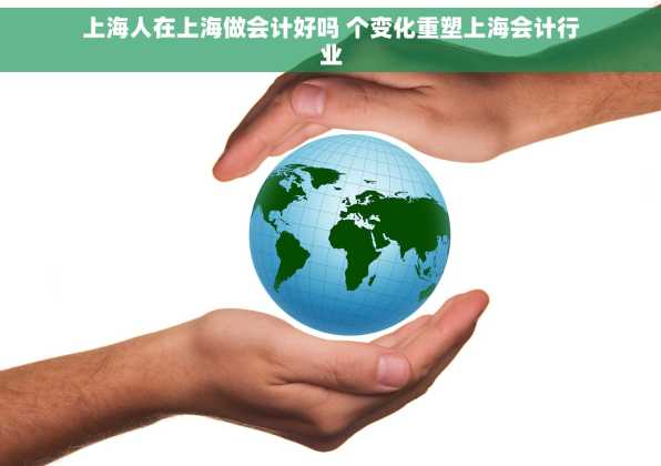 上海人在上海做会计好吗 个变化重塑上海会计行业