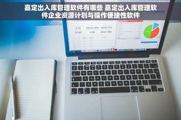 嘉定出入库管理软件有哪些 嘉定出入库管理软件企业资源计划与操作便捷性软件