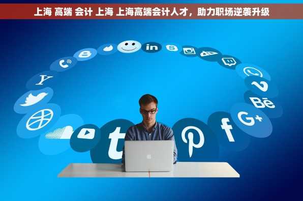 上海 高端 会计 上海 上海高端会计人才，助力职场逆袭升级