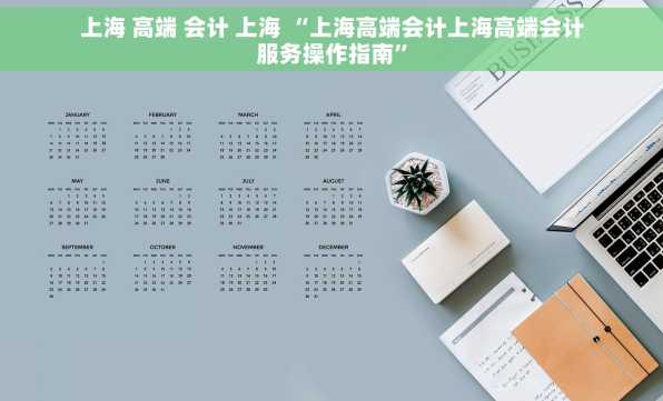 上海 高端 会计 上海 “上海高端会计上海高端会计服务操作指南”