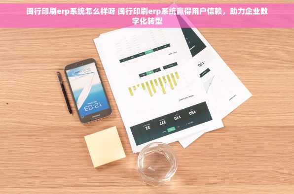 闽行印刷erp系统怎么样呀 闽行印刷erp系统赢得用户信赖，助力企业数字化转型