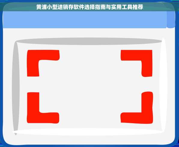 黄浦小型进销存软件选择指南与实用工具推荐
