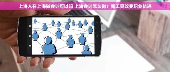 上海人在上海做会计可以吗 上海会计怎么做？新工具改变职业轨迹