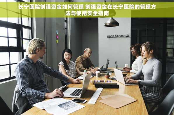 长宁医院创强资金如何管理 创强资金在长宁医院的管理方法与使用安全指南