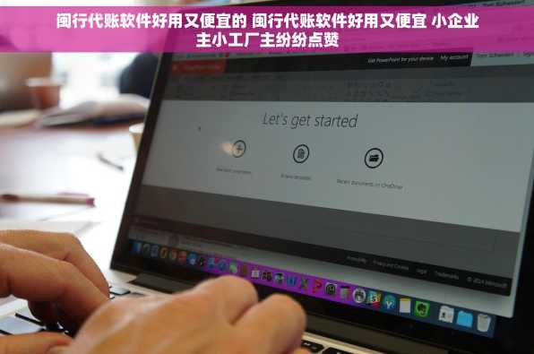 闽行代账软件好用又便宜的 闽行代账软件好用又便宜 小企业主小工厂主纷纷点赞
