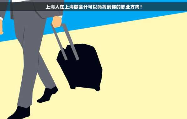上海人在上海做会计可以吗找到你的职业方向！