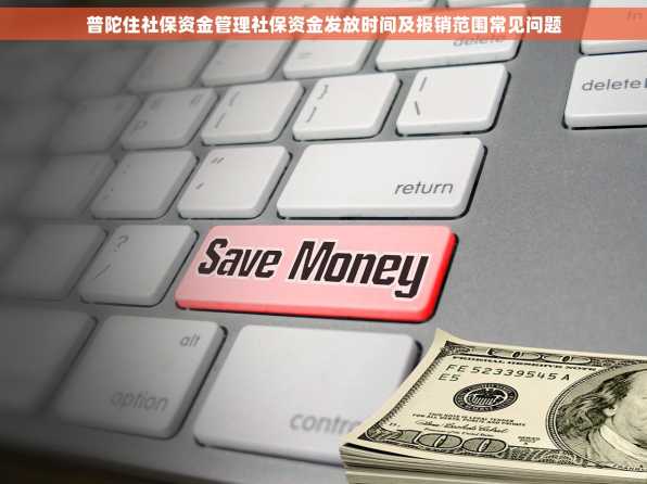 普陀住社保资金管理社保资金发放时间及报销范围常见问题