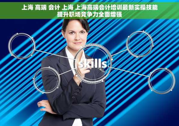 上海 高端 会计 上海 上海高端会计培训最新实操技能提升职场竞争力全面增强