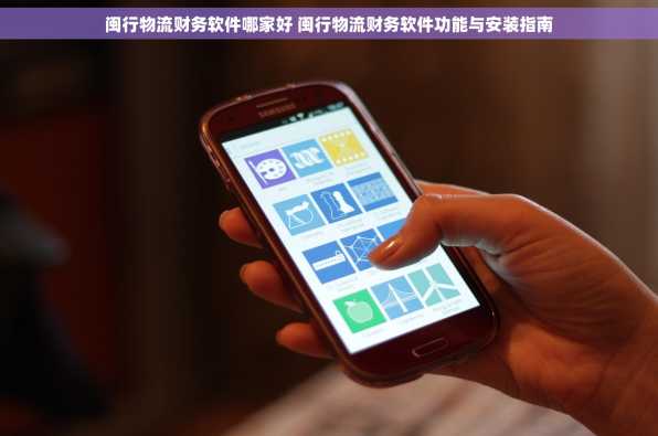 闽行物流财务软件哪家好 闽行物流财务软件功能与安装指南
