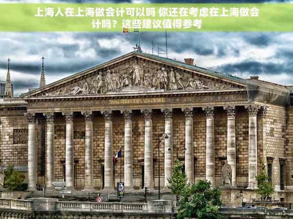 上海人在上海做会计可以吗 你还在考虑在上海做会计吗？这些建议值得参考