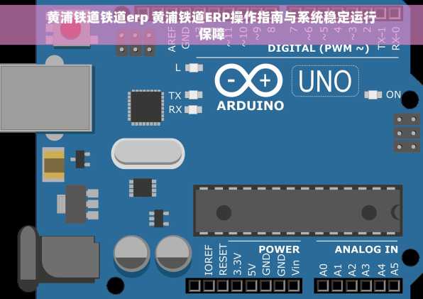 黄浦铁道铁道erp 黄浦铁道ERP操作指南与系统稳定运行保障
