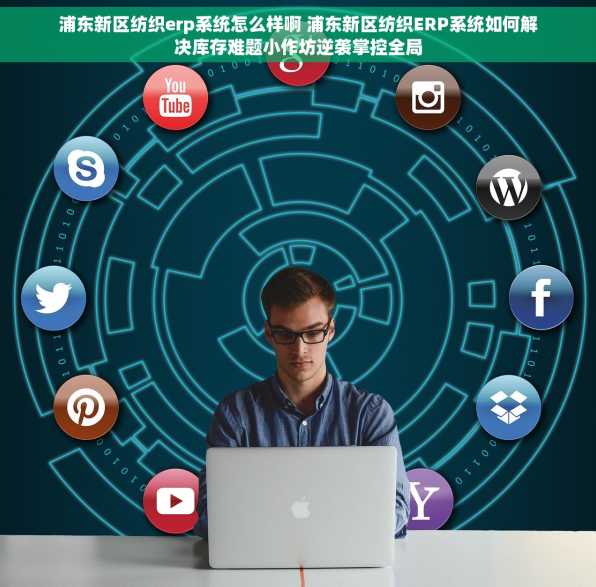 浦东新区纺织erp系统怎么样啊 浦东新区纺织ERP系统如何解决库存难题小作坊逆袭掌控全局