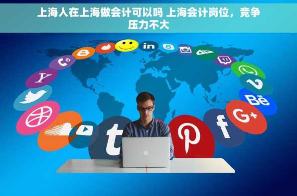 上海人在上海做会计可以吗 上海会计岗位，竞争压力不大