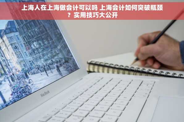 上海人在上海做会计可以吗 上海会计如何突破瓶颈？实用技巧大公开
