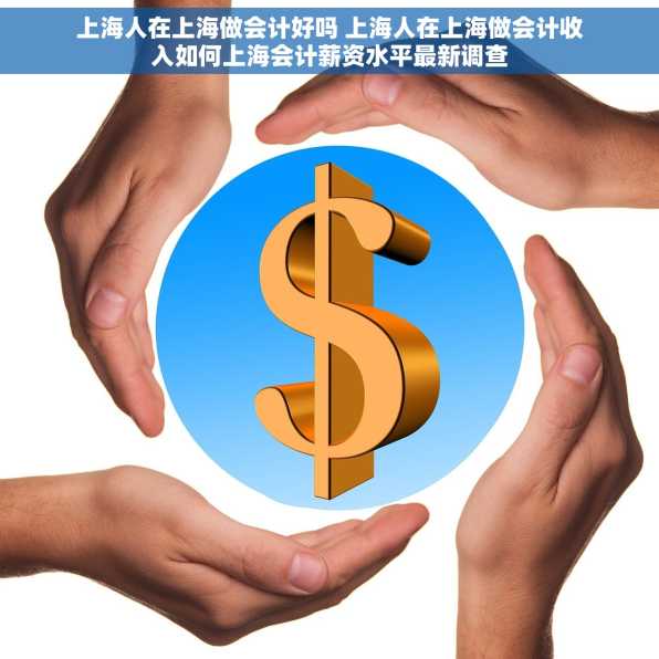 上海人在上海做会计好吗 上海人在上海做会计收入如何上海会计薪资水平最新调查