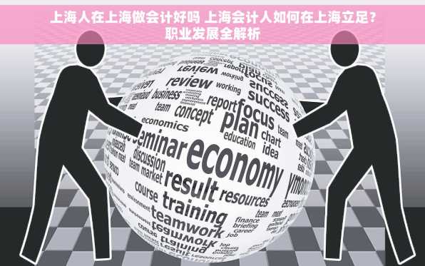 上海人在上海做会计好吗 上海会计人如何在上海立足？职业发展全解析