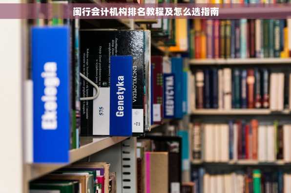 闽行会计机构排名教程及怎么选指南