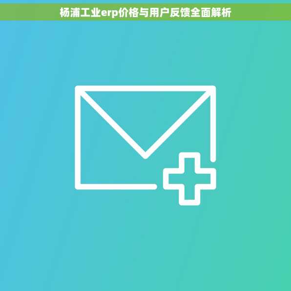 杨浦工业erp价格与用户反馈全面解析