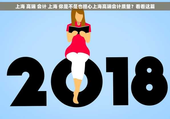 上海 高端 会计 上海 你是不是也担心上海高端会计质量？看看这篇