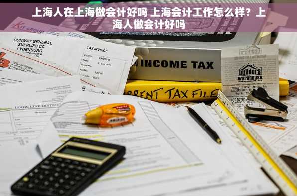 上海人在上海做会计好吗 上海会计工作怎么样？上海人做会计好吗