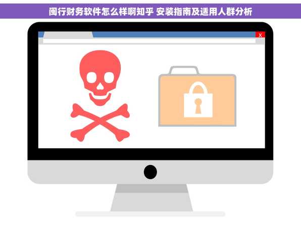 闽行财务软件怎么样啊知乎 安装指南及适用人群分析