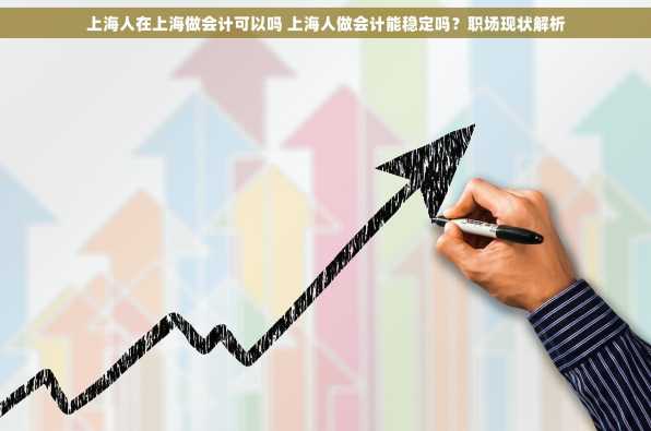上海人在上海做会计可以吗 上海人做会计能稳定吗？职场现状解析